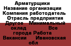 Арматурщики › Название организации ­ Компания-работодатель › Отрасль предприятия ­ Другое › Минимальный оклад ­ 40 000 - Все города Работа » Вакансии   . Ивановская обл.